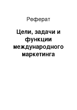 Реферат: Цели, задачи и функции международного маркетинга