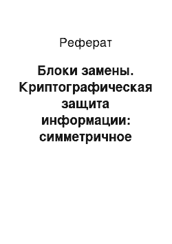 Реферат: Блоки замены. Криптографическая защита информации: симметричное шифрование