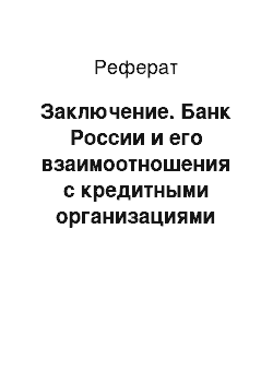 Реферат: Заключение. Банк России и его взаимоотношения с кредитными организациями