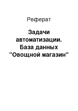 Реферат: Задачи автоматизации. База данных "Овощной магазин"