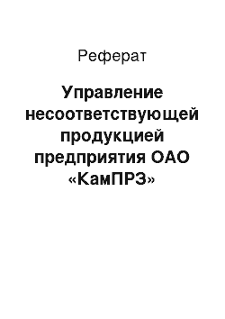 Реферат: Управление несоответствующей продукцией предприятия ОАО «КамПРЗ»