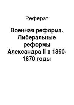 Реферат: Военная реформа. Либеральные реформы Александра II в 1860-1870 годы