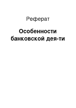 Реферат: Особенности банковской дея-ти