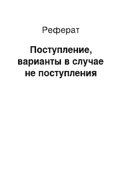 Реферат: Поступление, варианты в случае не поступления