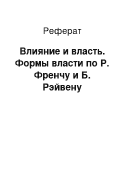 Реферат: Влияние и власть. Формы власти по Р. Френчу и Б. Рэйвену