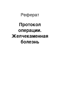 Реферат: Протокол операции. Желчекаменная болезнь