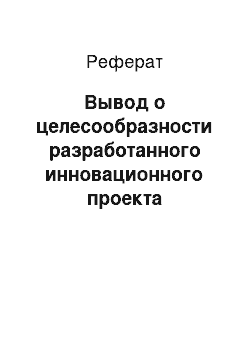 Реферат: Вывод о целесообразности разработанного инновационного проекта