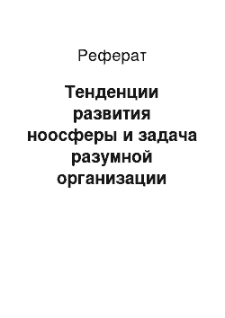 Реферат: Тенденции развития ноосферы и задача разумной организации взаимодействия с природой