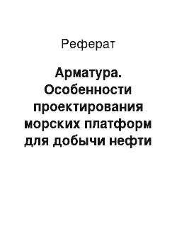 Реферат: Арматура. Особенности проектирования морских платформ для добычи нефти