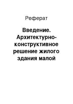 Реферат: Введение. Архитектурно-конструктивное решение жилого здания малой этажности