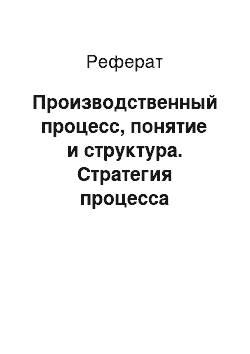 Реферат: Производственный процесс, понятие и структура. Стратегия процесса