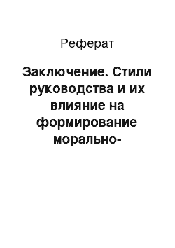 Реферат: Заключение. Стили руководства и их влияние на формирование морально-психологического климата в коллективе (на примере отдела снабжения ООО "Разрез "Талдинский")