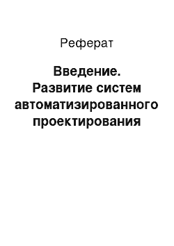 Реферат: Введение. Развитие систем автоматизированного проектирования