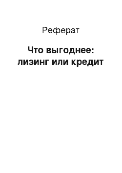 Реферат: Что выгоднее: лизинг или кредит