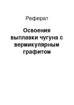 Реферат: Освоения выплавки чугуна с вермикулярным графитом