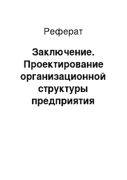 Реферат: Заключение. Проектирование организационной структуры предприятия