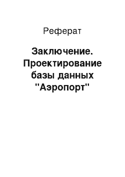 Реферат: Заключение. Проектирование базы данных "Аэропорт"