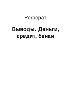 Реферат: Выводы. Деньги, кредит, банки