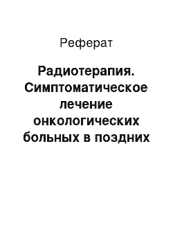 Реферат: Радиотерапия. Симптоматическое лечение онкологических больных в поздних стадиях заболевания