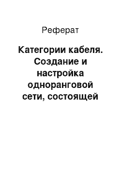 Реферат: Категории кабеля. Создание и настройка одноранговой сети, состоящей из 9 компьютеров кабеля "витая пара", топология "звезда" и технология передачи данных "Ethernet"