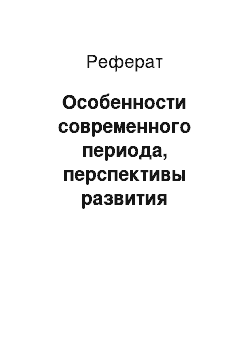 Реферат: Особенности современного периода, перспективы развития