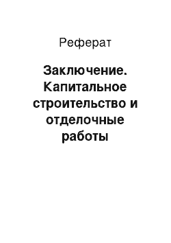 Реферат: Заключение. Капитальное строительство и отделочные работы