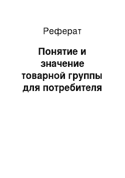 Реферат: Понятие и значение товарной группы для потребителя