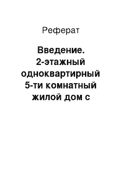 Реферат: Введение. 2-этажный одноквартирный 5-ти комнатный жилой дом с гаражом