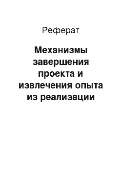 Реферат: Механизмы завершения проекта и извлечения опыта из реализации проекта