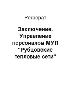 Реферат: Заключение. Управление персоналом МУП "Рубцовские тепловые сети"