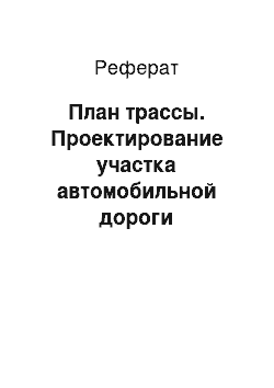 Реферат: План трассы. Проектирование участка автомобильной дороги