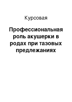 Курсовая: Профессиональная роль акушерки в родах при тазовых предлежаниях