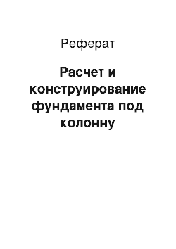 Реферат: Расчет и конструирование фундамента под колонну