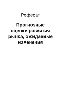 Реферат: Прогнозные оценки развития рынка, ожидаемые изменения