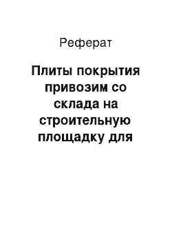 Реферат: Плиты покрытия привозим со склада на строительную площадку для последующего складирования плитовозом ПЛ-0906, грузоподъемностью 9т