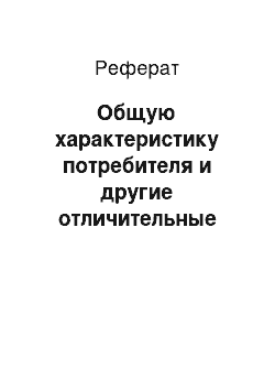 Реферат: Общую характеристику потребителя и другие отличительные особенности