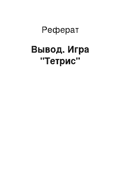 Реферат: Вывод. Игра "Тетрис"