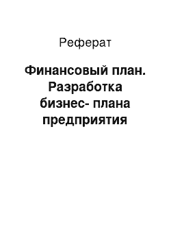 Реферат: Финансовый план. Разработка бизнес-плана предприятия