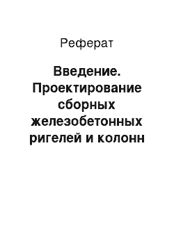 Реферат: Введение. Проектирование сборных железобетонных ригелей и колонн многоэтажных производственных зданий