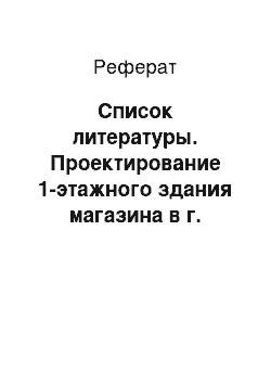 Реферат: Список литературы. Проектирование 1-этажного здания магазина в г. Минусинске