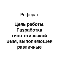 Реферат: Цель работы. Разработка гипотетической ЭВМ, выполняющей различные операции по обработке данных