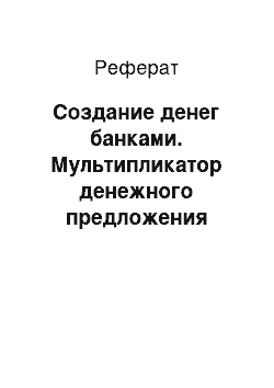 Реферат: Создание денег банками. Мультипликатор денежного предложения