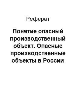 Реферат: Понятие опасный производственный объект. Опасные производственные объекты в России