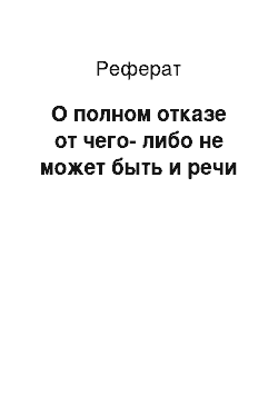 Реферат: О полном отказе от чего-либо не может быть и речи