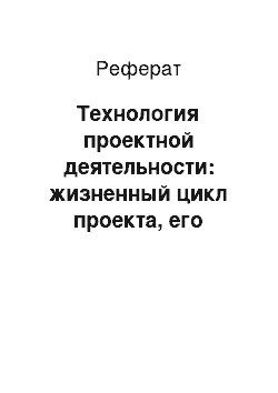 Реферат: Технология проектной деятельности: жизненный цикл проекта, его основные этапы