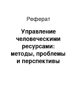 Реферат: Управление человеческими ресурсами: методы, проблемы и перспективы