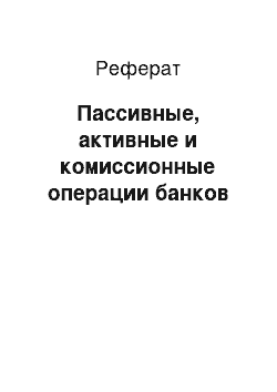 Реферат: Пассивные, активные и комиссионные операции банков