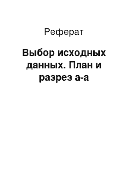 Реферат: Выбор исходных данных. План и разрез а-а