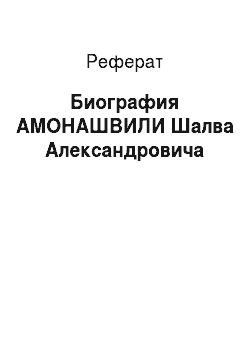Реферат: Биография АМОНАШВИЛИ Шалва Александровича