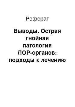 Реферат: Выводы. Острая гнойная патология ЛОР-органов: подходы к лечению